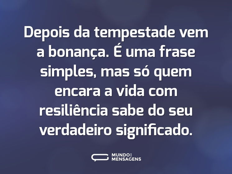 Depois da tempestade vem a bonança. É uma frase simples, mas só quem encara a vida com resiliência sabe do seu verdadeiro significado.