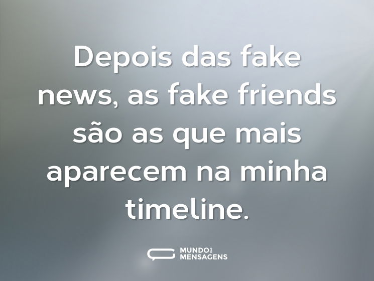 Depois das fake news, as fake friends são as que mais aparecem na minha timeline.