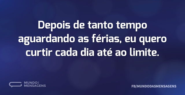 Depois de tanto tempo aguardando as féri...