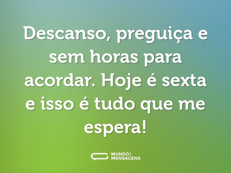 Descanso, preguiça e sem horas para acordar. Hoje é sexta e isso é tudo que me espera!