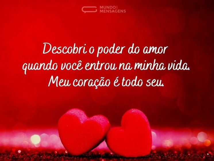 Descobri o poder do amor quando você entrou na minha vida. Meu coração é todo seu.