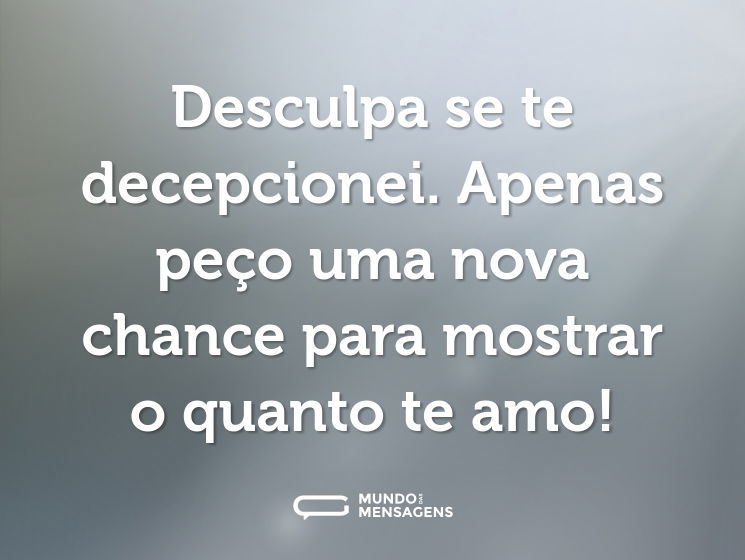 Desculpa se te decepcionei. Apenas peço uma nova chance para mostrar o quanto te amo!