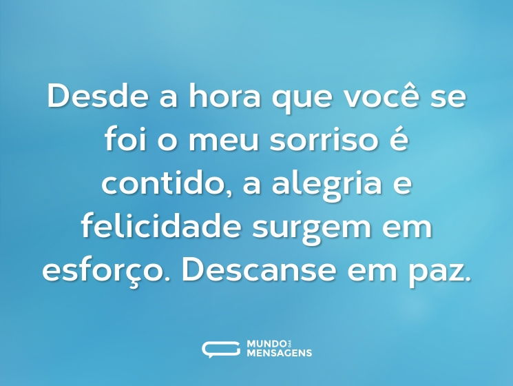 Desde a hora que você se foi o meu sorriso é contido, a alegria e felicidade surgem em esforço. Descanse em paz.