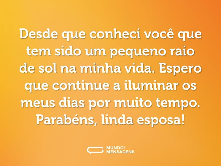 Desde que conheci você que tem sido um pequeno raio de sol na minha vida. Espero que continue a iluminar os meus dias por muito tempo. Parabéns, linda esposa!