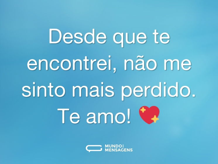 Desde que te encontrei, não me sinto mais perdido. Te amo! 💖