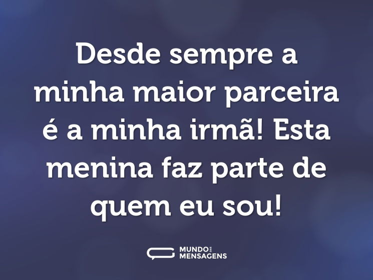 Desde sempre a minha maior parceira é a minha irmã! Esta menina faz parte de quem eu sou!