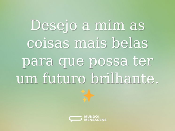 Desejo a mim as coisas mais belas para que possa ter um futuro brilhante. ✨