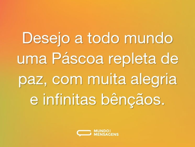 Desejo a todo mundo uma Páscoa repleta de paz, com muita alegria e infinitas bênçãos.