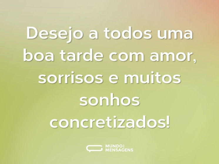 Desejo a todos uma boa tarde com amor, sorrisos e muitos sonhos concretizados!