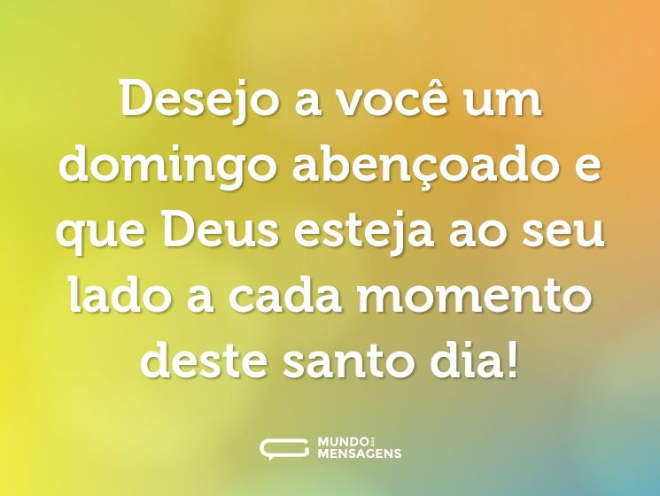 Desejo a você um domingo abençoado e que Deus esteja ao seu lado a cada momento deste santo dia!