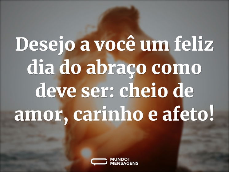 Desejo a você um feliz dia do abraço como deve ser: cheio de amor, carinho e afeto!