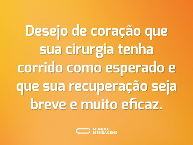 Desejo de coração que sua cirurgia tenha corrido como esperado e que sua recuperação seja breve e muito eficaz.