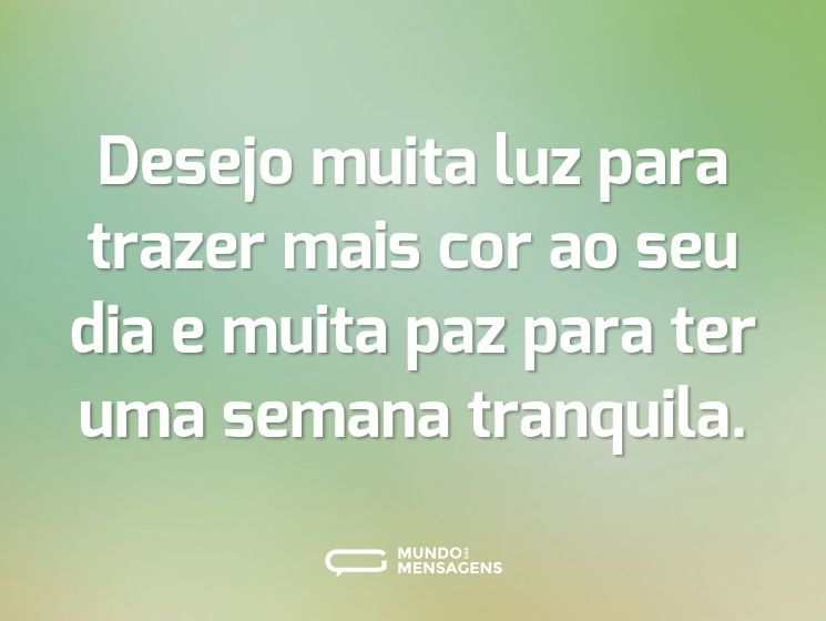 Desejo muita luz para trazer mais cor ao seu dia e muita paz para ter uma semana tranquila.