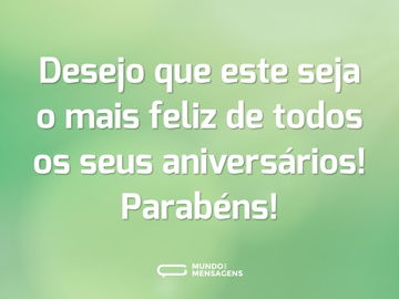 Desejo que este seja o mais feliz de todos os seus aniversários! Parabéns!