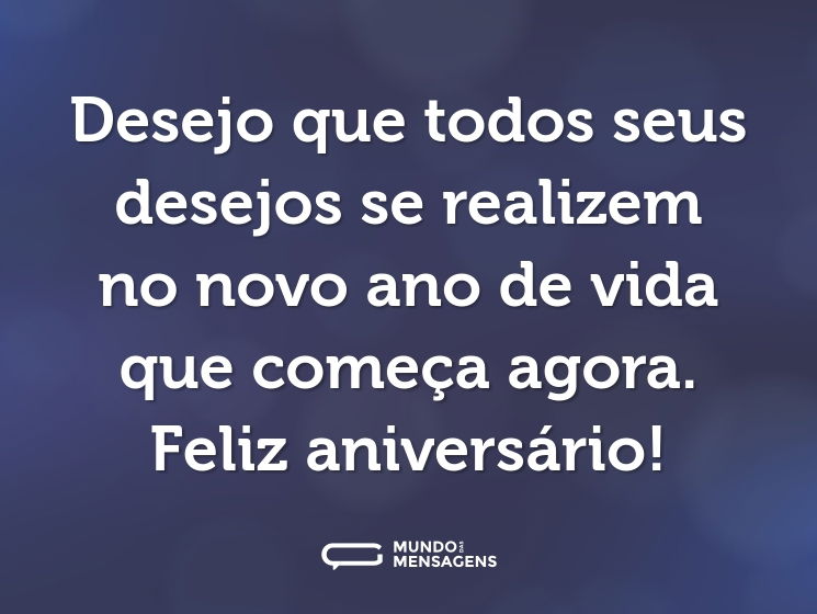 Desejo que todos seus desejos se realizem no novo ano de vida que começa agora. Feliz aniversário!
