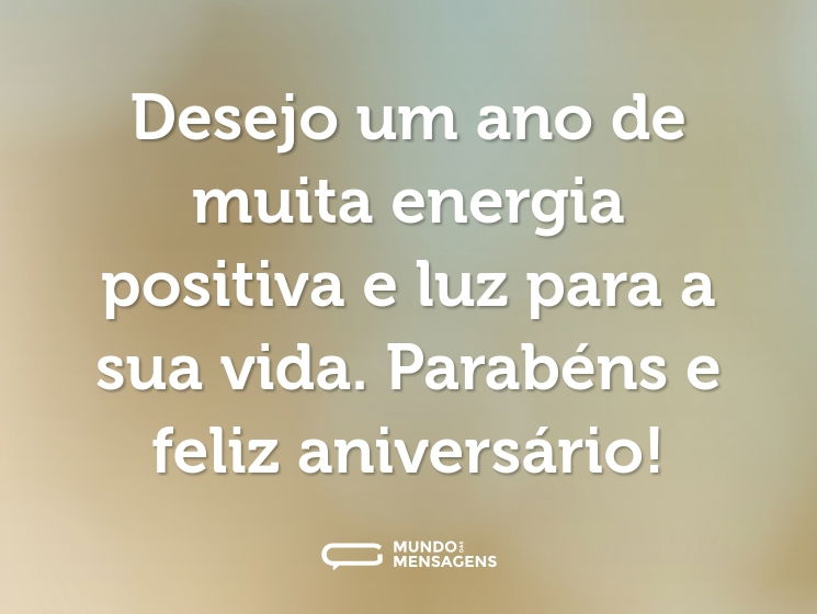 Desejo um ano de muita energia positiva e luz para a sua vida. Parabéns e feliz aniversário!