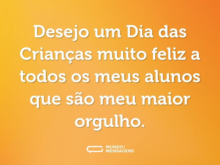 Desejo um Dia das Crianças muito feliz a todos os meus alunos que são meu maior orgulho.