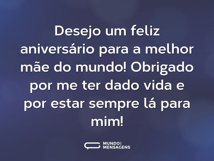 Desejo um feliz aniversário para a melhor mãe do mundo! Obrigado por me ter dado vida e por estar sempre lá para mim!