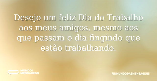 Desejo um feliz Dia do Trabalho aos meus...