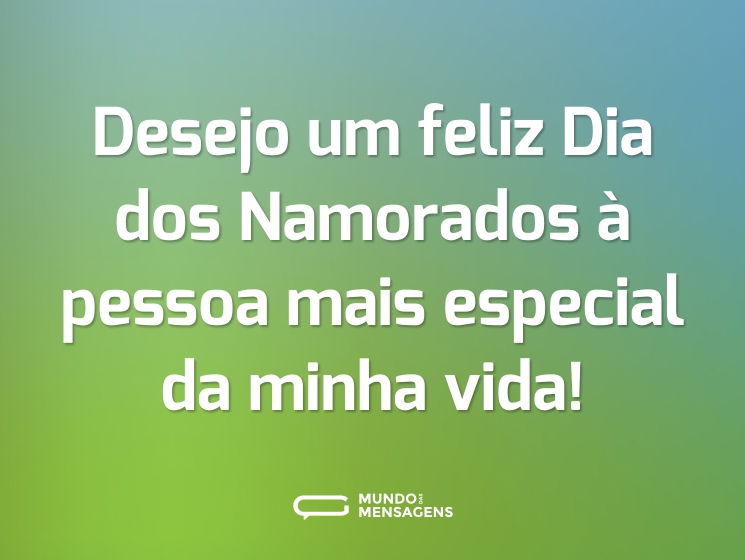 Desejo um feliz Dia dos Namorados à pessoa mais especial da minha vida!