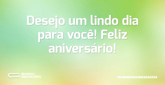 Desejo um lindo dia para você! Feliz ani...