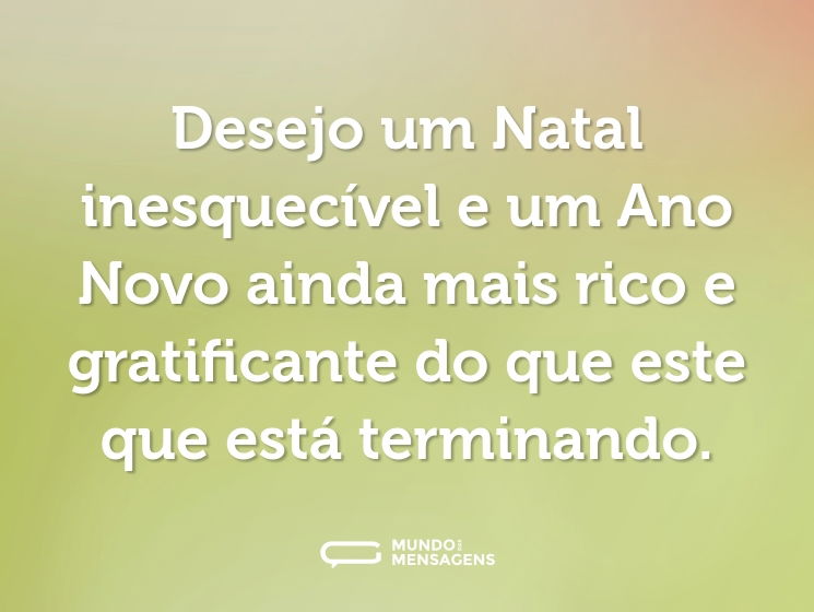 Desejo um Natal inesquecível e um Ano Novo ainda mais rico e gratificante do que este que está terminando.