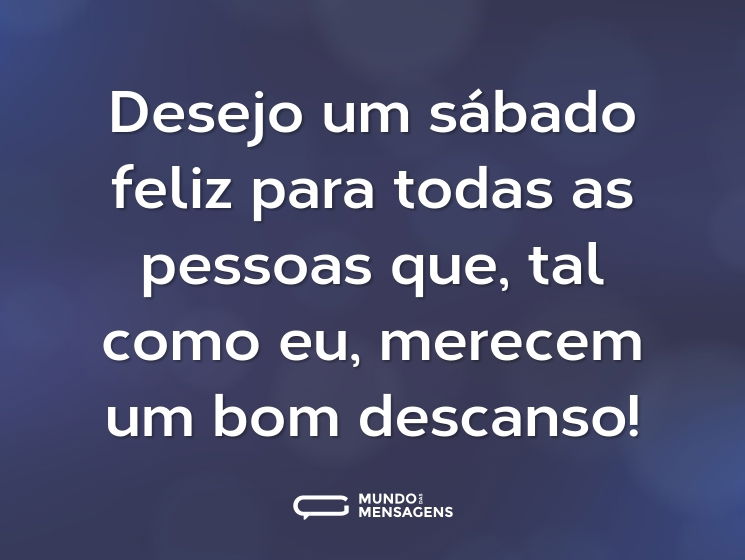 Desejo um sábado feliz para todas as pessoas que, tal como eu, merecem um bom descanso!