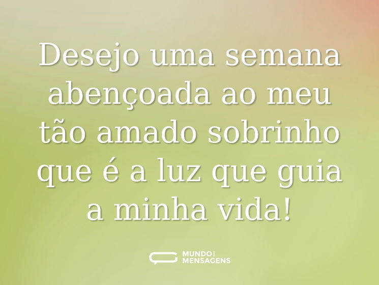 Desejo uma semana abençoada ao meu tão amado sobrinho que é a luz que guia a minha vida!