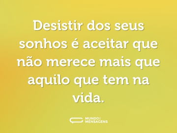 Desistir dos seus sonhos é aceitar que não merece mais que aquilo que tem na vida.