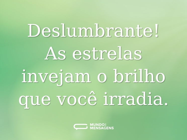 Deslumbrante! As estrelas invejam o brilho que você irradia.