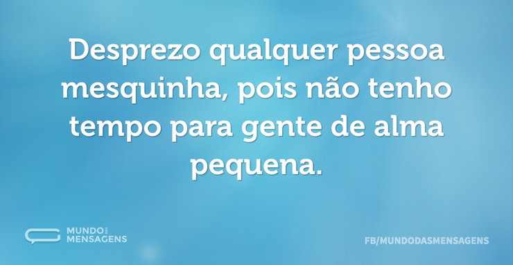 Desprezo qualquer pessoa mesquinha, pois - Mundo das Mensagens