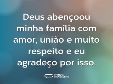 Deus abençoou minha família com amor, união e muito respeito e eu agradeço por isso.