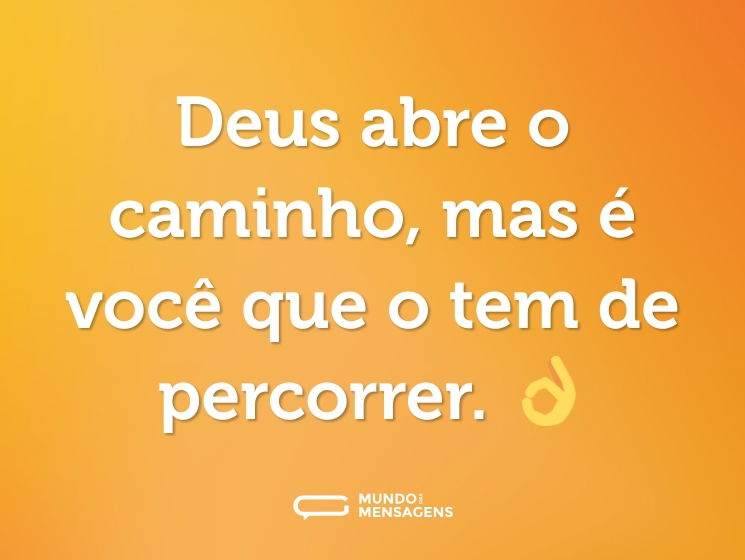 Deus abre o caminho, mas é você que o tem de percorrer. 👌