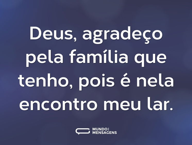 Deus, agradeço pela família que tenho, pois é nela encontro meu lar.