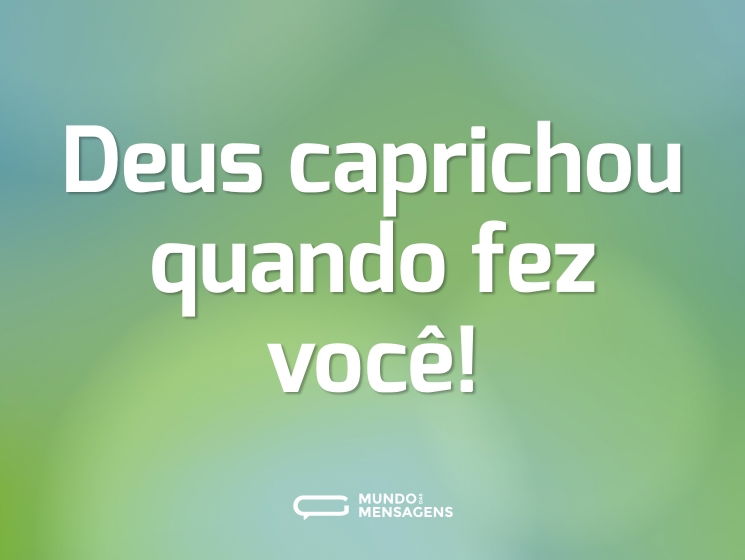 Deus caprichou quando fez você!