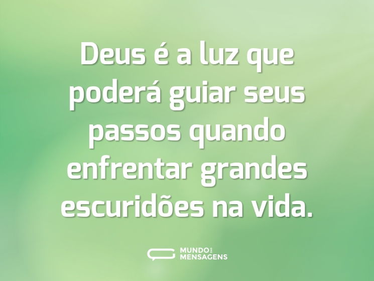 Deus é a luz que poderá guiar seus passos quando enfrentar grandes escuridões na vida.
