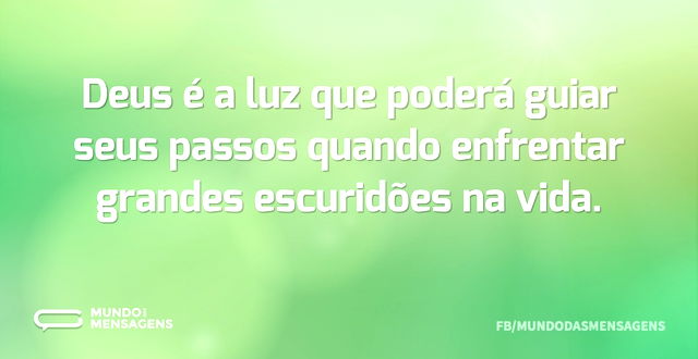 Deus é a luz que poderá guiar seus passo...