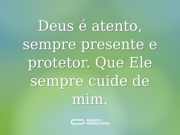 Deus é atento, sempre presente e protetor. Que Ele sempre cuide de mim.