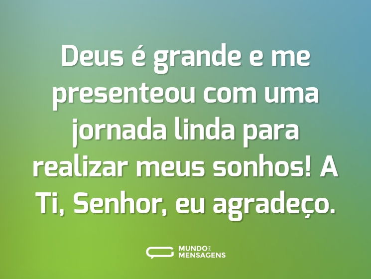Deus é grande e me presenteou com uma jornada linda para realizar meus sonhos! A Ti, Senhor, eu agradeço.