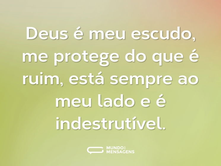 Deus é meu escudo, me protege do que é ruim, está sempre ao meu lado e é indestrutível.