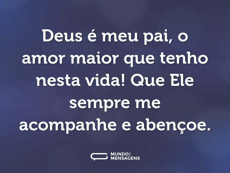 Deus é meu pai, o amor maior que tenho nesta vida! Que Ele sempre me acompanhe e abençoe.