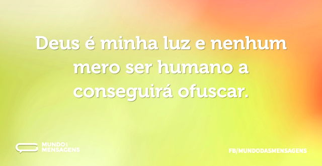 Deus é minha luz e nenhum mero ser human...