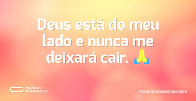 Deus está do meu lado e nunca me deixará...