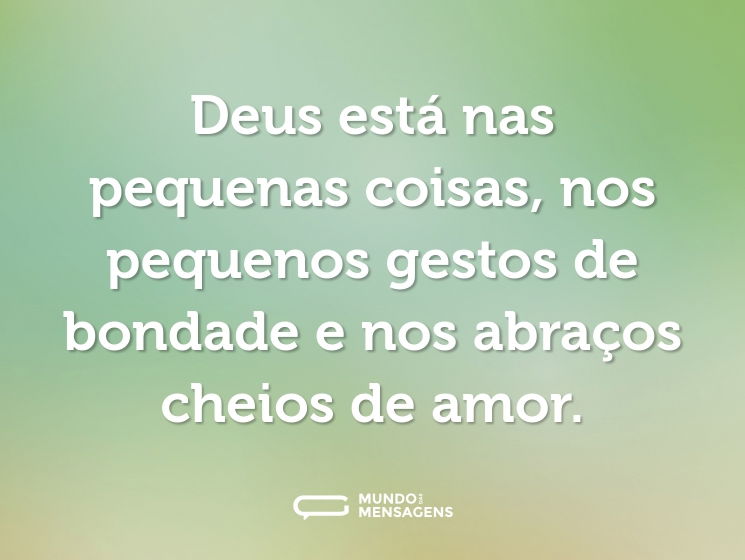 Deus está nas pequenas coisas, nos pequenos gestos de bondade e nos abraços cheios de amor.
