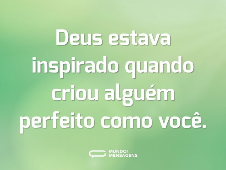 Deus estava inspirado quando criou alguém perfeito como você.