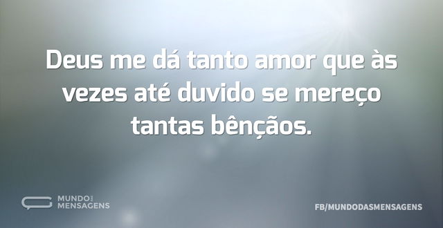 Deus me dá tanto amor que às vezes até d...