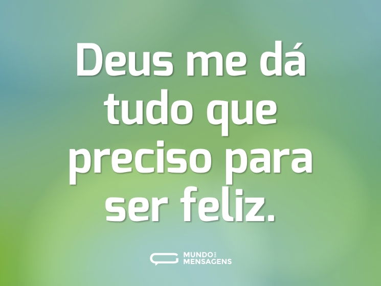 Deus me dá tudo que preciso para ser feliz.