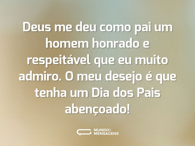 Deus me deu como pai um homem honrado e respeitável que eu muito admiro. O meu desejo é que tenha um Dia dos Pais abençoado!