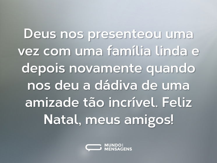Deus nos presenteou uma vez com uma família linda e depois novamente quando nos deu a dádiva de uma amizade tão incrível. Feliz Natal, meus amigos!