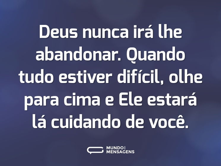 Deus nunca irá lhe abandonar. Quando tudo estiver difícil, olhe para cima e Ele estará lá cuidando de você.